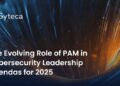 The Evolving Role of PAM in Cybersecurity Leadership Agendas for 2025