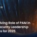 The Evolving Role of PAM in Cybersecurity Leadership Agendas for 2025